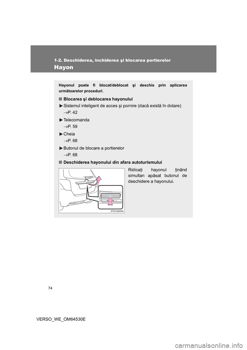 TOYOTA VERSO 2013  Manual de utilizare (in Romanian) 74
1-2. Deschiderea, închiderea şi blocarea portierelor
VERSO_WE_OM64530E
Hayon
Hayonul poate fi blocat/deblocat şi deschis prin aplicarea
următoarelor proceduri.
■Blocarea şi deblocarea hayonu