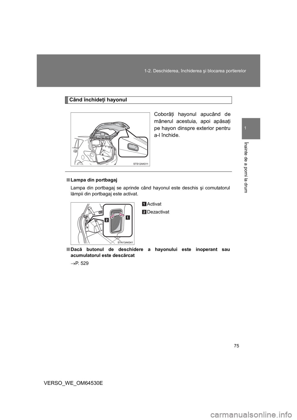 TOYOTA VERSO 2013  Manual de utilizare (in Romanian) 75 1-2. Deschiderea, închiderea şi blocarea portierelor
1
Înainte de a porni la drum
VERSO_WE_OM64530E
Când închideţi hayonul
Coborâţi hayonul apucând de
mânerul acestuia, apoi apăsaţi
pe 