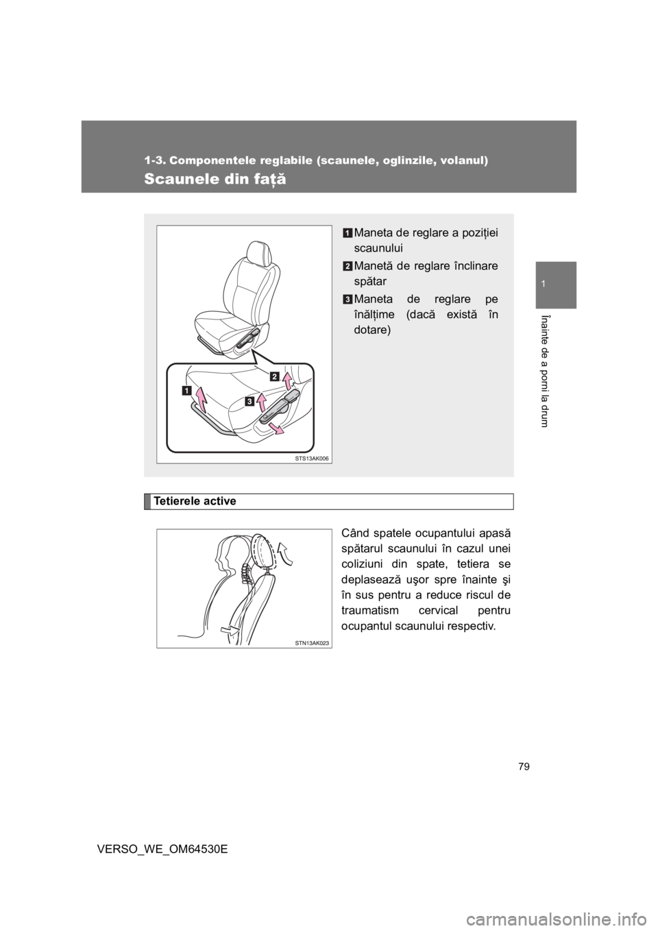TOYOTA VERSO 2013  Manual de utilizare (in Romanian) 79
1
Înainte de a porni la drum
VERSO_WE_OM64530E
1-3. Componentele reglabile (scaunele, oglinzile, volanul)
Scaunele din faţă
Tetierele active
Când spatele ocupantului apasă
spătarul scaunului 