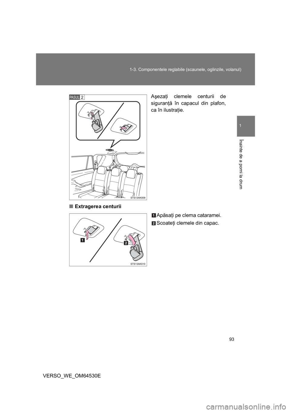 TOYOTA VERSO 2013  Manual de utilizare (in Romanian) 93 1-3. Componentele reglabile (scaunele, oglinzile, volanul)
1
Înainte de a porni la drum
VERSO_WE_OM64530EAşezaţi clemele centurii de
siguranţă în capacul din plafon,
ca în ilustraţie.
■Ex