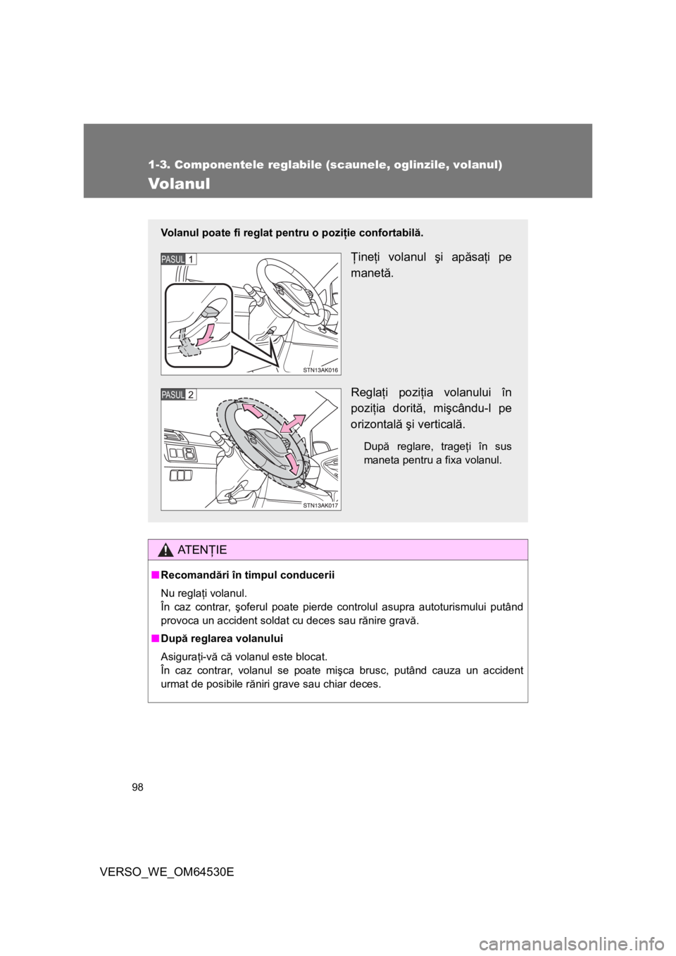 TOYOTA VERSO 2013  Manual de utilizare (in Romanian) 98
1-3. Componentele reglabile (scaunele, oglinzile, volanul)
VERSO_WE_OM64530E
Volanul
AT E NŢIE
■Recomandări în timpul conducerii
Nu reglaţi volanul.
În caz contrar, şoferul poate pierde con