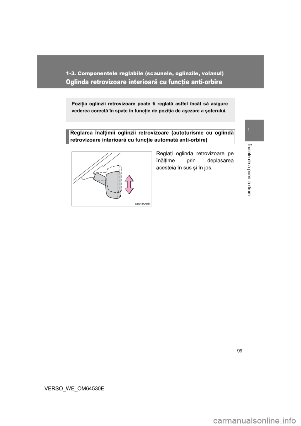 TOYOTA VERSO 2013  Manual de utilizare (in Romanian) 99
1
1-3. Componentele reglabile (scaunele, oglinzile, volanul)
Înainte de a porni la drum
VERSO_WE_OM64530E
Oglinda retrovizoare interioară cu funcţie anti-orbire
Reglarea înălţimii oglinzii re