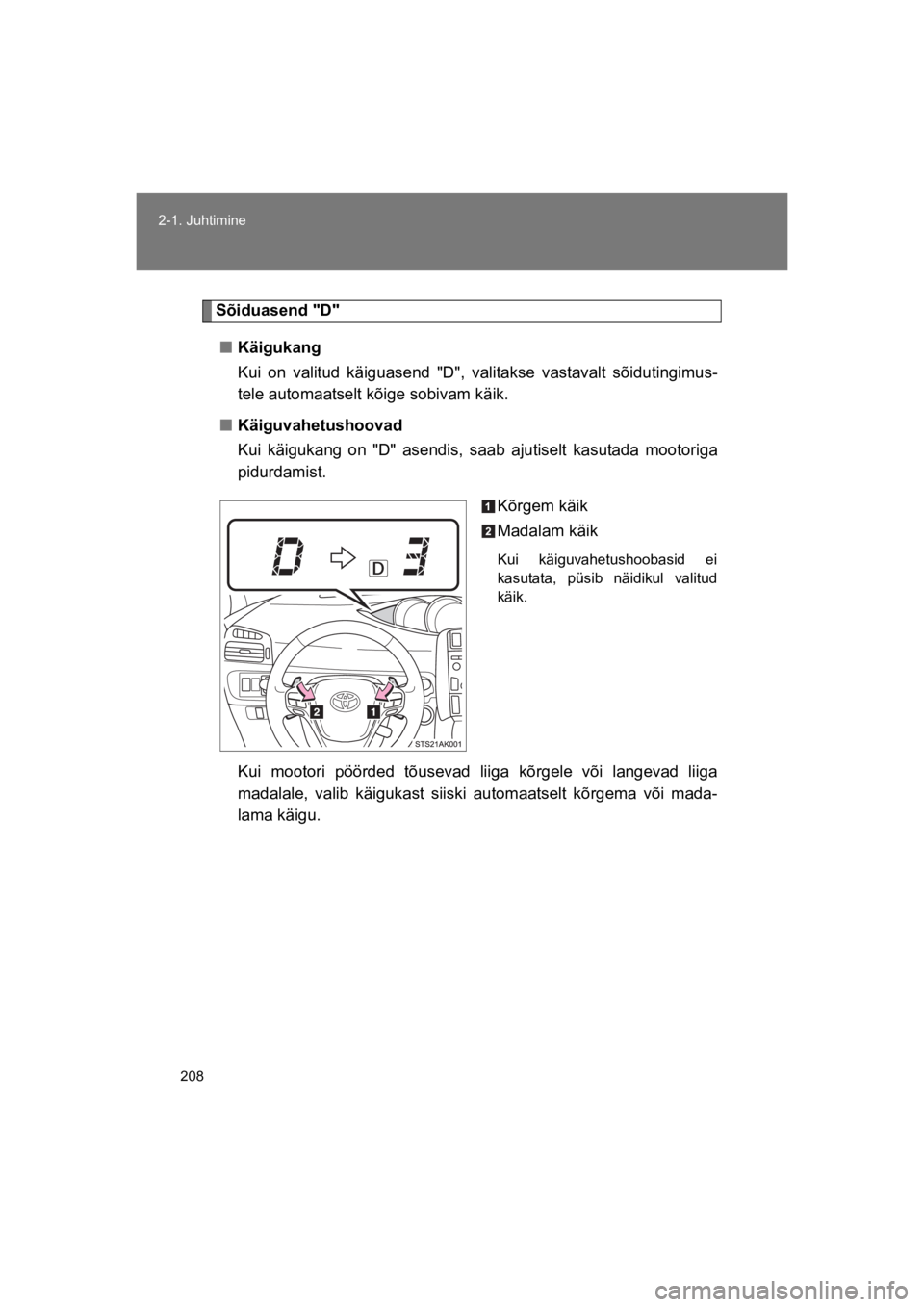 TOYOTA VERSO 2015  Kasutusjuhend (in Estonian) 208
2-1. Juhtimine
VERSO(BMW)_WE_OM64558E
Sõiduasend "D"
"Käigukang 
Kui  on  valitud  käiguasend  "D",  valitakse  vastavalt  sõidutingimus-
tele automaatselt kõige sobivam käik. 
"Käiguvahetu