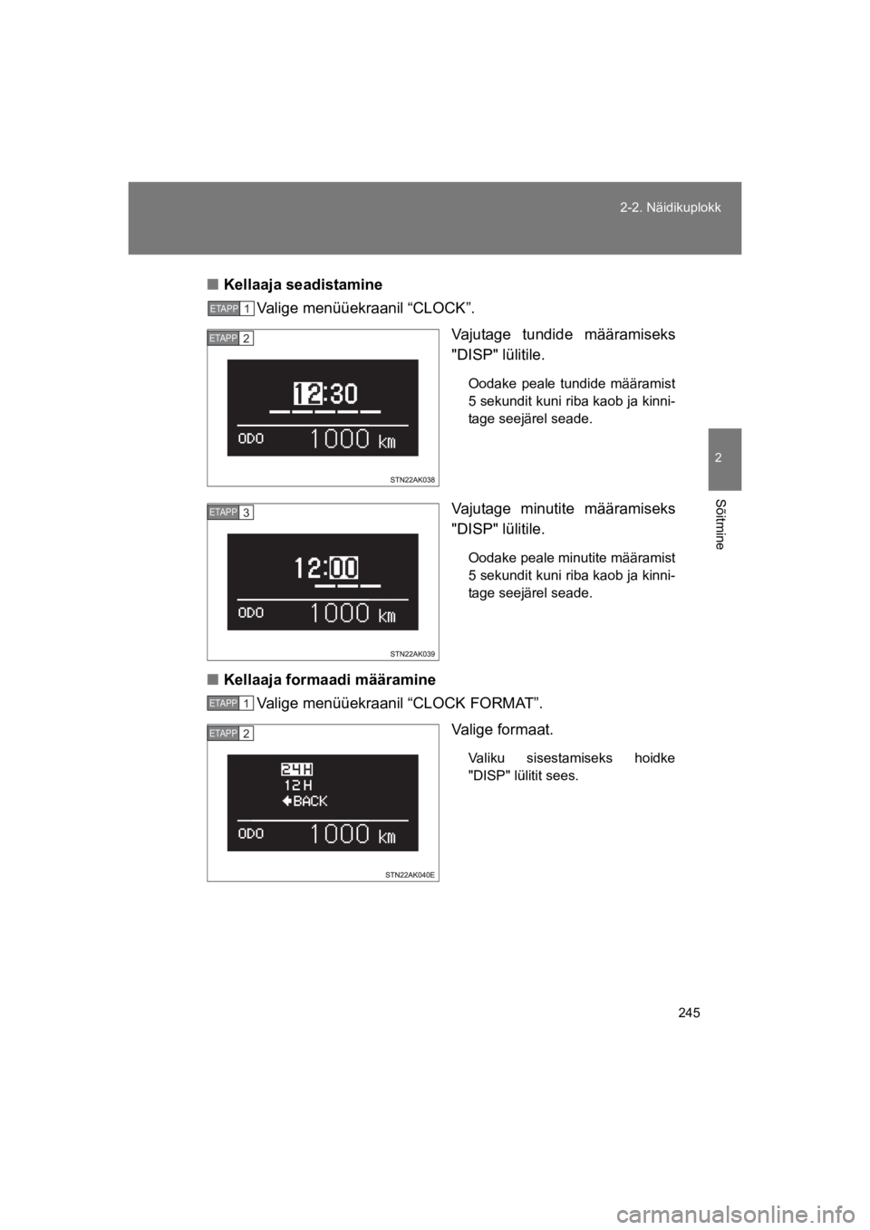 TOYOTA VERSO 2015  Kasutusjuhend (in Estonian) 245
2-2. Näidikuplokk
2
Sõitmine
VERSO(BMW)_WE_OM64558E
"Kellaaja seadistamine 
Valige menüüekraanil “CLOCK”.
Vajutage  tundide  määramiseks
"DISP" lülitile. 
Oodake  peale  tundide  määr