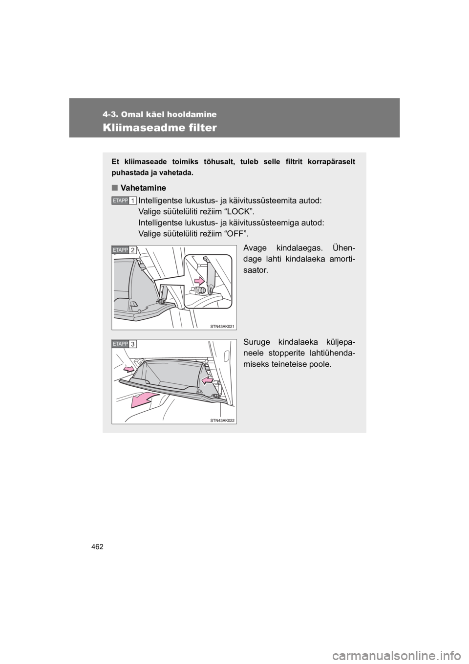 TOYOTA VERSO 2015  Kasutusjuhend (in Estonian) 462
4-3. Omal käel hooldamine
VERSO(BMW)_WE_OM64558E
Kliimaseadme filter
Et  kliimaseade  toimiks  tõhusalt, tuleb  selle  filtrit  korrapäraselt
puhastada ja vahetada.
"Vahetamine
Intelligentse lu