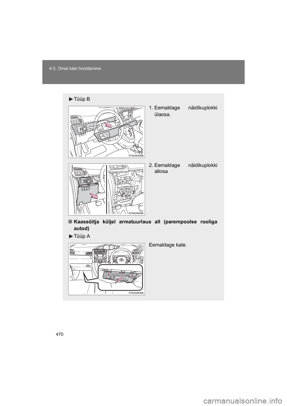TOYOTA VERSO 2015  Kasutusjuhend (in Estonian) 470
4-3. Omal käel hooldamine
VERSO(BMW)_WE_OM64558E
Tüüp B
 1. Eemaldage  näidikuplokki
ülaosa.
2. Eemaldage  näidikuplokki
allosa
"Kaassõitja  küljel  armatuurlaua  all  (parempoolse  roolig
