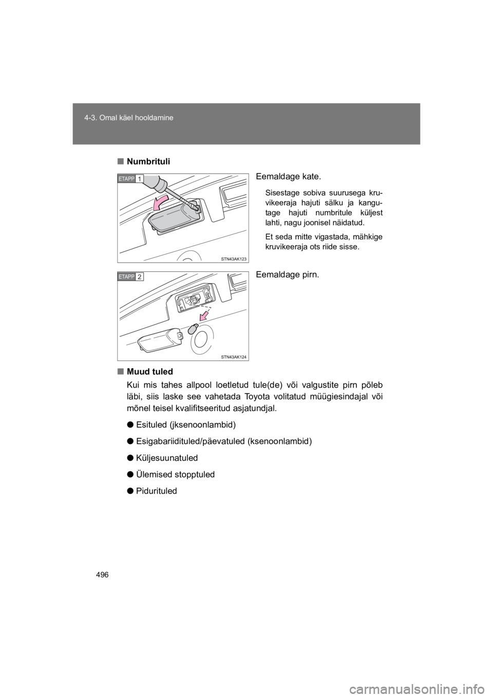 TOYOTA VERSO 2015  Kasutusjuhend (in Estonian) 496
4-3. Omal käel hooldamine
VERSO(BMW)_WE_OM64558E
"Numbrituli
Eemaldage kate.
Sisestage  sobiva  suurusega  kru-
vikeeraja  hajuti  sälku  ja  kangu-
tage  hajuti  numbritule  küljest
lahti, nag