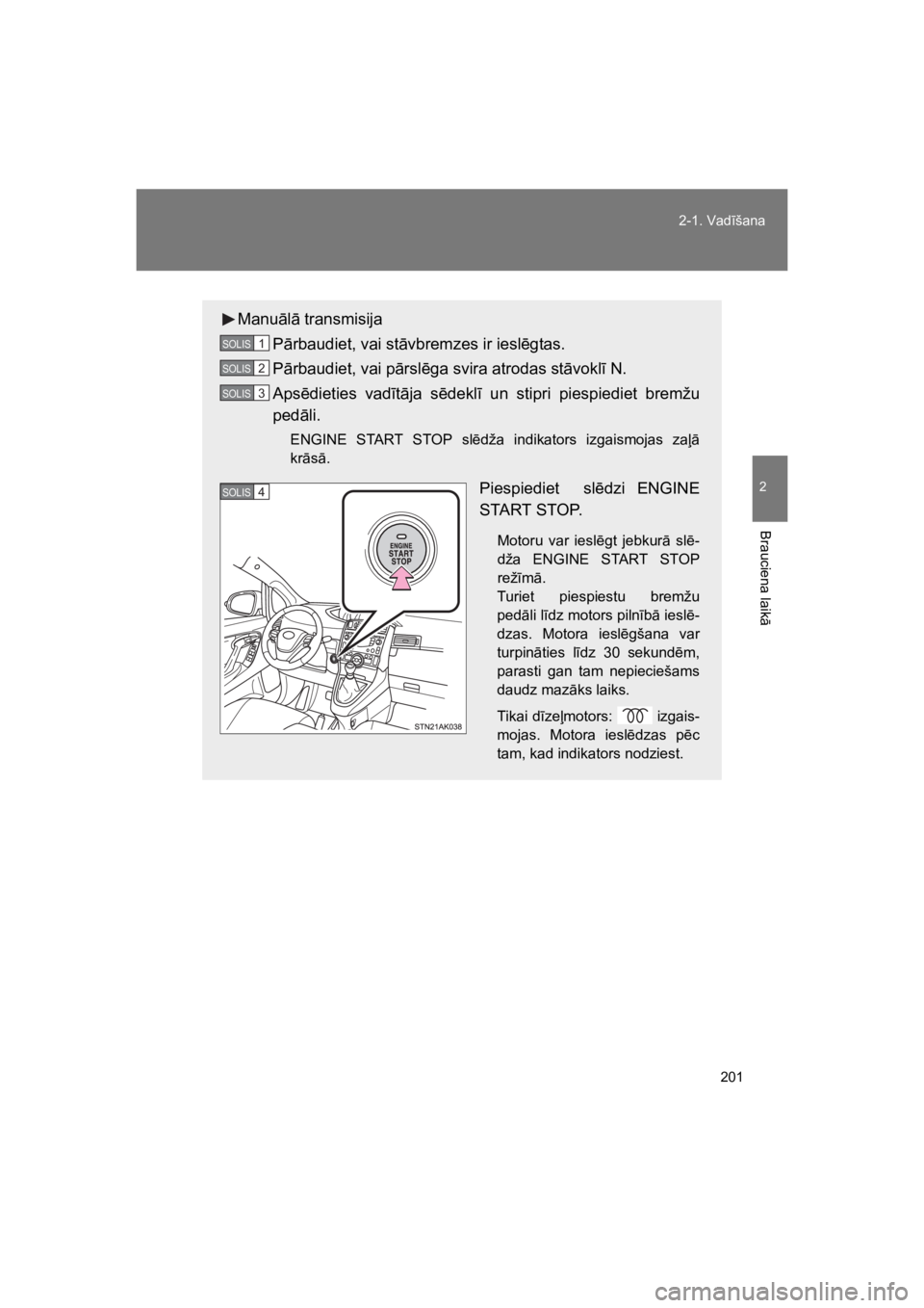 TOYOTA VERSO 2015  Lietošanas Instrukcija (in Latvian) 201
2-1. Vad#šana
2
Brauciena laik
"
VERSO(BMW)_WE_OM64558E
Manu"l" transmisija
P"rbaudiet, vai st"vbremzes ir iesl!gtas.
P"rbaudiet, vai p"rsl!ga svira atrodas st"vokl# N.
Aps!dieties  vad#t"ja  s!d