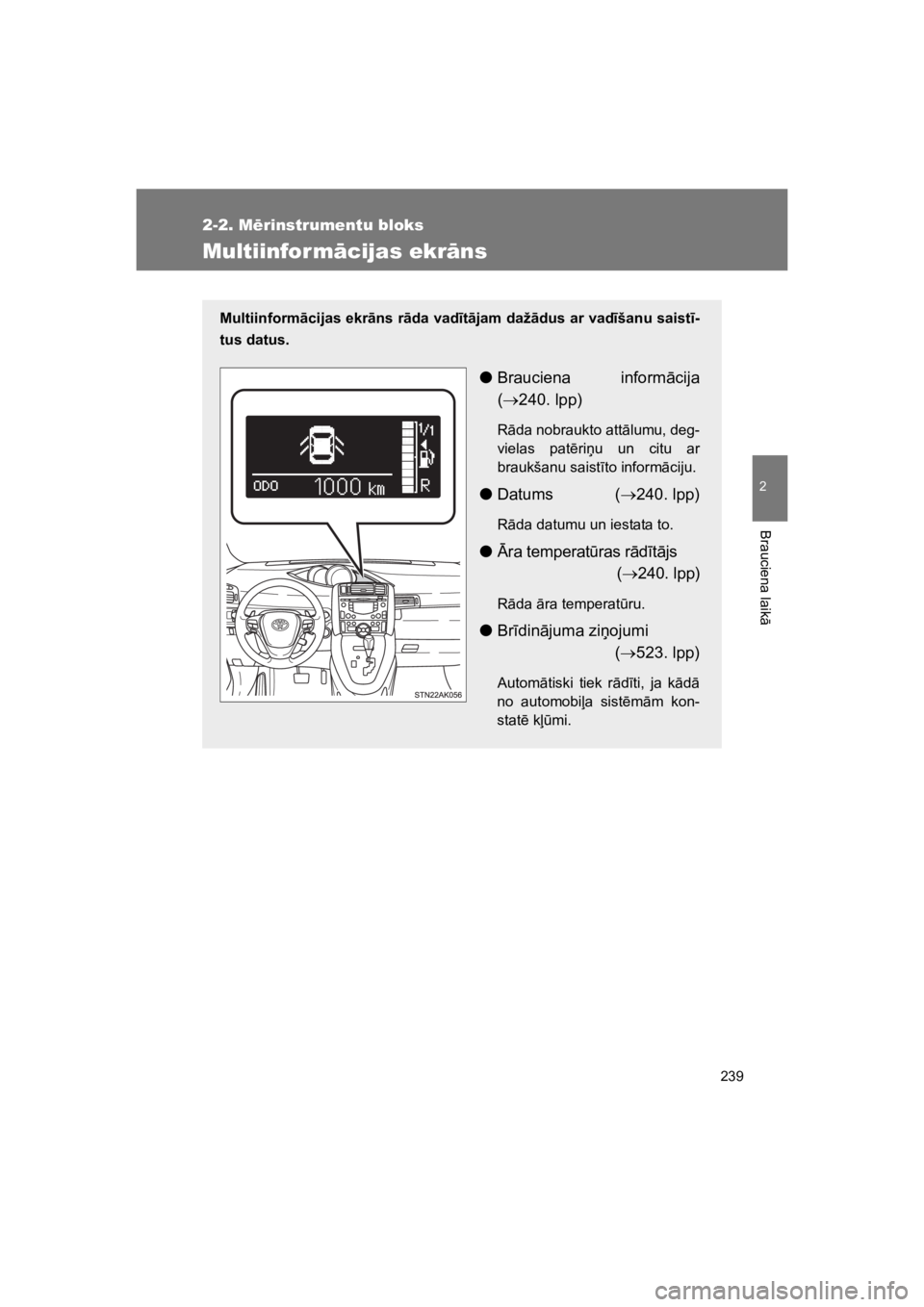 TOYOTA VERSO 2015  Lietošanas Instrukcija (in Latvian) 239
2-2. M"rinstrumentu bloks
2
Brauciena laik
"
VERSO(BMW)_WE_OM64558E
Multiinform#cijas ekr#ns
Multiinform!cijas ekr!ns r!da vad"t!jam daž!dus ar vad"šanu saist"-
tus datus.
!Brauciena  inform"cij