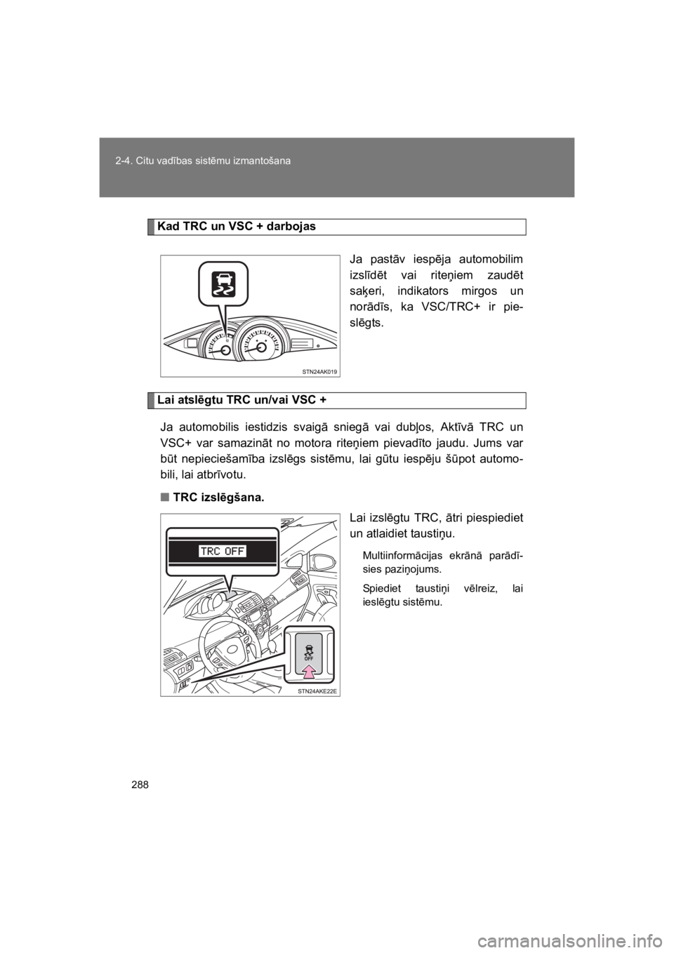 TOYOTA VERSO 2015  Lietošanas Instrukcija (in Latvian) 288
2-4. Citu vad#bas sist!mu izmantošana
VERSO(BMW)_WE_OM64558E
Kad TRC un VSC + darbojas
Ja  past"v  iesp!ja  automobilim
izsl#d!t  vai  rite&iem  zaud!t
sa(eri,  indikators  mirgos  un
nor"d#s,  k