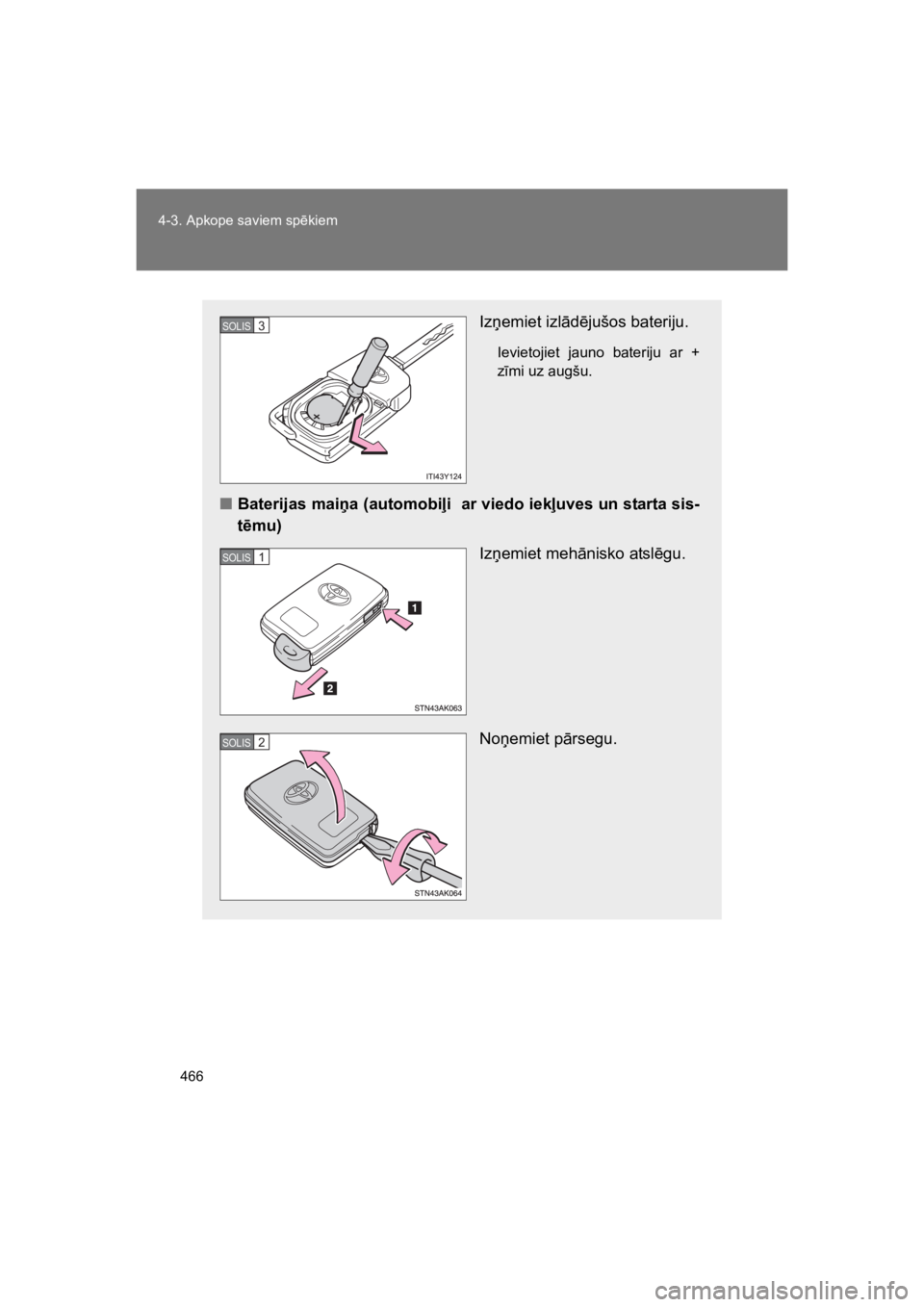 TOYOTA VERSO 2015  Lietošanas Instrukcija (in Latvian) 466
4-3. Apkope saviem sp!kiem
VERSO(BMW)_WE_OM64558E
Iz&emiet izl"d!jušos bateriju.
Ievietojiet  jauno  bateriju  ar  +
z#mi uz augšu.
"Baterijas maia (automobi#i  ar viedo iek#uves un starta sis-