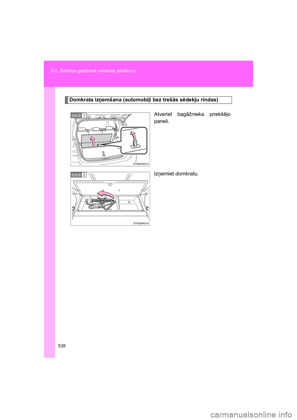TOYOTA VERSO 2015  Lietošanas Instrukcija (in Latvian) 538
5-2. rk"rtas gad#jum" veicamie pas"kumi
VERSO(BMW)_WE_OM64558E
Domkrata izemšana (automobi#i bez treš!s s$dek#u rindas)
Atveriet  bag"žnieka  priekš!jo
paneli.
Iz&emiet domkratu.
SOLIS 1
SOL
