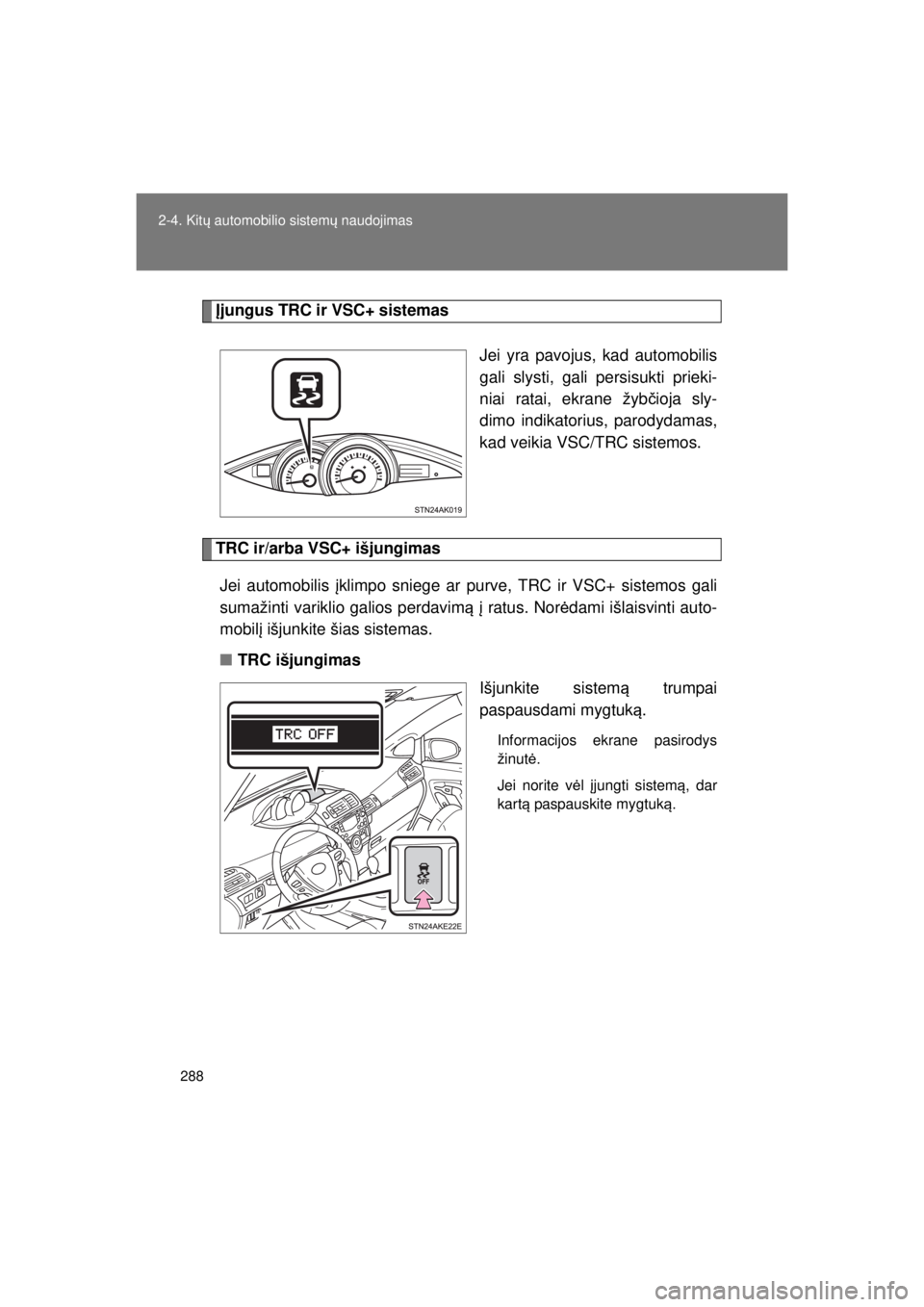 TOYOTA VERSO 2015  Eksploatavimo vadovas (in Lithuanian) 
288
2-4. Kit
ų automobilio sistem ų naudojimas
VERSO(BMW)_WE_OM64558E
Įjungus TRC ir VSC+ sistemas
Jei yra pavojus, kad automobilis
gali slysti, gali persisukti prieki-
niai ratai, ekrane žybčio