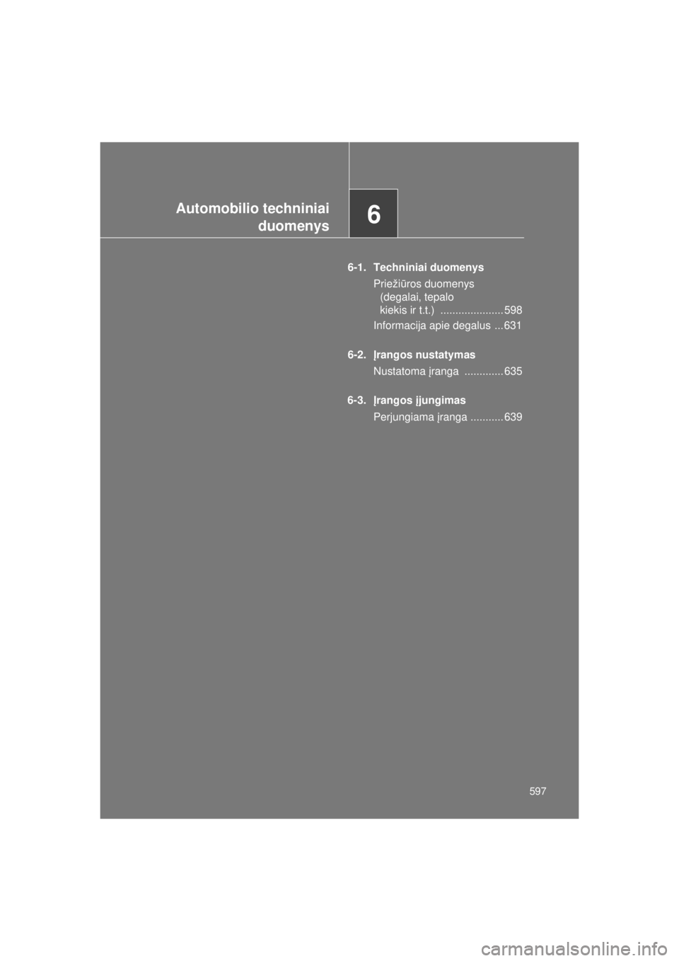 TOYOTA VERSO 2015 Eksploatavimo vadovas (in Lithuanian)
6Automobilio techniniaiduomenys
597
VERSO(BMW)_WE_OM64558E
6-1. Techniniai duomenys
Prieži ūros duomenys
(degalai, tepalo
kiekis ir t.t.) ..................... 598
Informacija apie degalus ... TOYOTA VERSO 2015 Eksploatavimo vadovas (in Lithuanian)
6Automobilio techniniaiduomenys
597
VERSO(BMW)_WE_OM64558E
6-1. Techniniai duomenys
Prieži ūros duomenys
(degalai, tepalo
kiekis ir t.t.) ..................... 598
Informacija apie degalus ...