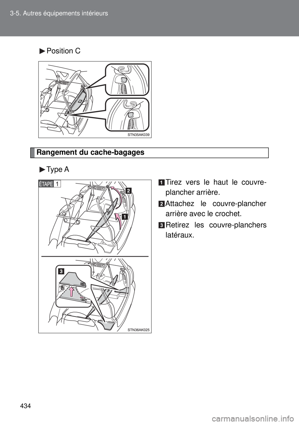 TOYOTA VERSO 2015  Notices Demploi (in French) 434 3-5. Autres équipements intérieurs
Position C
Rangement du cache-bagages
Type A
Tirez vers le haut le couvre-
plancher arrière.
Attachez le couvre-plancher
arrière avec le crochet.
Retirez les