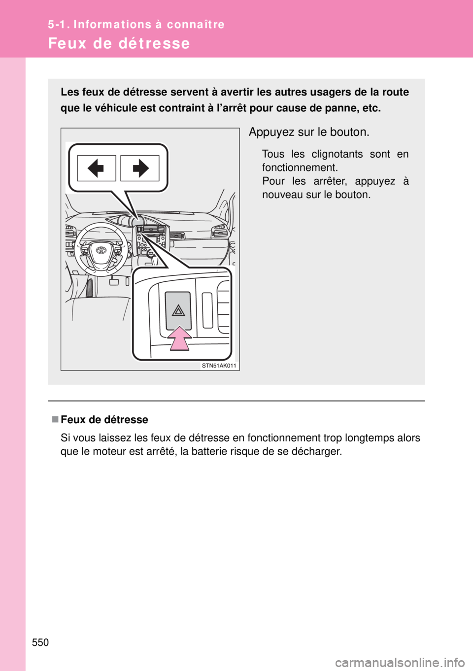 TOYOTA VERSO 2015 Notices Demploi (in French) 550
5-1. Informations à connaître
Feux de détresse
Feux de détresse
Si vous laissez les feux de détresse en fonctionnement trop longtemps alors
que le moteur est arrêté, la batterie risque d TOYOTA VERSO 2015 Notices Demploi (in French) 550
5-1. Informations à connaître
Feux de détresse
Feux de détresse
Si vous laissez les feux de détresse en fonctionnement trop longtemps alors
que le moteur est arrêté, la batterie risque d