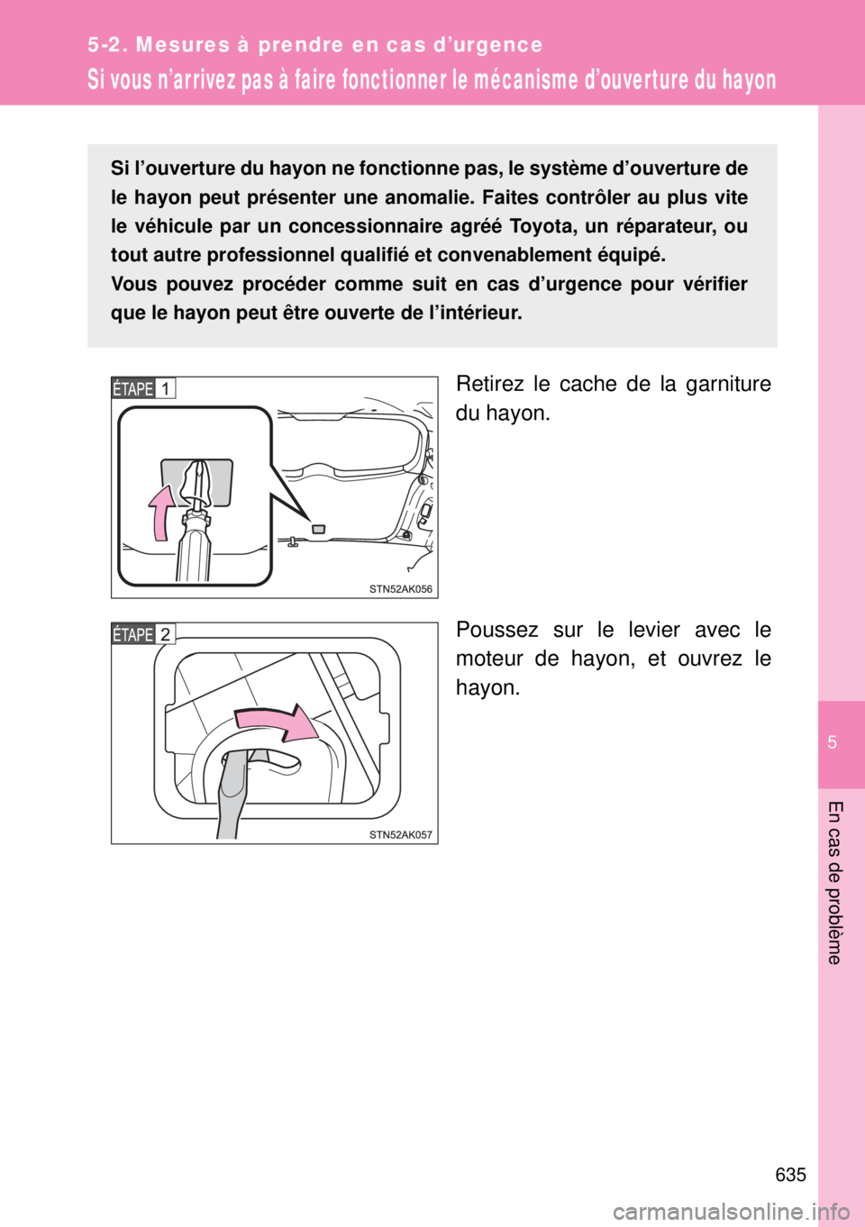 TOYOTA VERSO 2015 Notices Demploi (in French) 5
635
5-2. Mesures à prendre en cas d’urgence
En cas de problème
Si vous n’arrivez pas à faire fonctionner le mécanisme d’ouver ture du hayon
Retirez le cache de la garniture
du hayon.
Pouss TOYOTA VERSO 2015 Notices Demploi (in French) 5
635
5-2. Mesures à prendre en cas d’urgence
En cas de problème
Si vous n’arrivez pas à faire fonctionner le mécanisme d’ouver ture du hayon
Retirez le cache de la garniture
du hayon.
Pouss