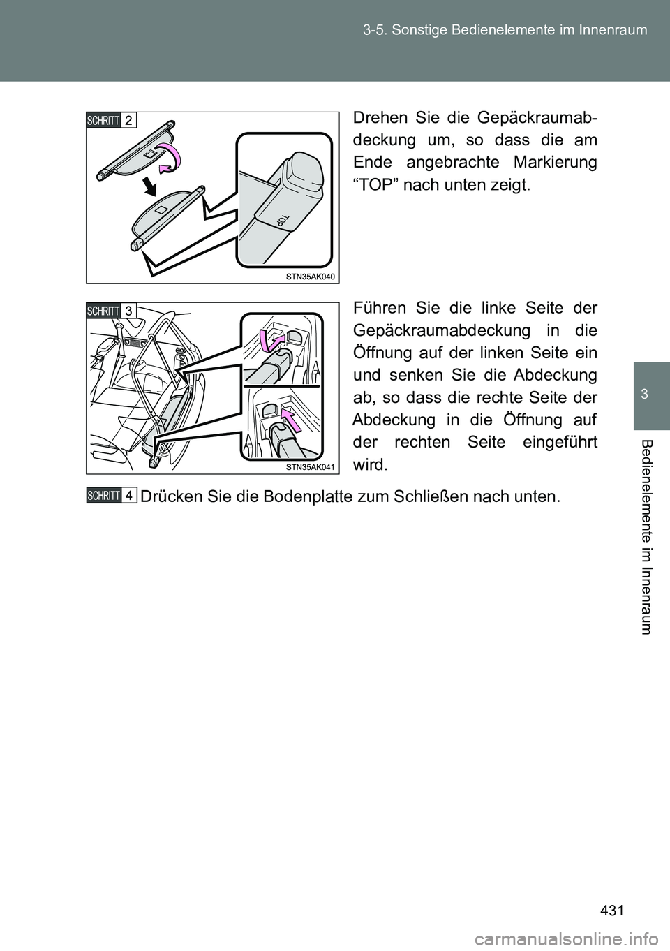 TOYOTA VERSO 2015  Betriebsanleitungen (in German) 431 3-5. Sonstige Bedienelemente im Innenraum
3
Bedienelemente im Innenraum
Drehen Sie die Gepäckraumab-
deckung um, so dass die am
Ende angebrachte Markierung
“TOP” nach unten zeigt.
Führen Sie