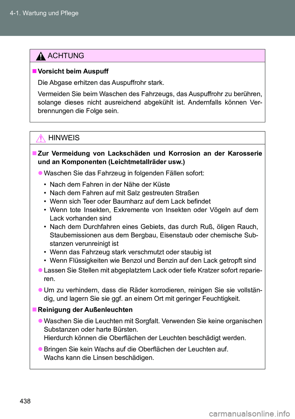TOYOTA VERSO 2015  Betriebsanleitungen (in German) 438 4-1. Wartung und Pflege
ACHTUNG
Vorsicht beim Auspuff
Die Abgase erhitzen das Auspuffrohr stark.
Vermeiden Sie beim Waschen des Fahrzeugs, das Auspuffrohr zu berühren,
solange dieses nicht aus