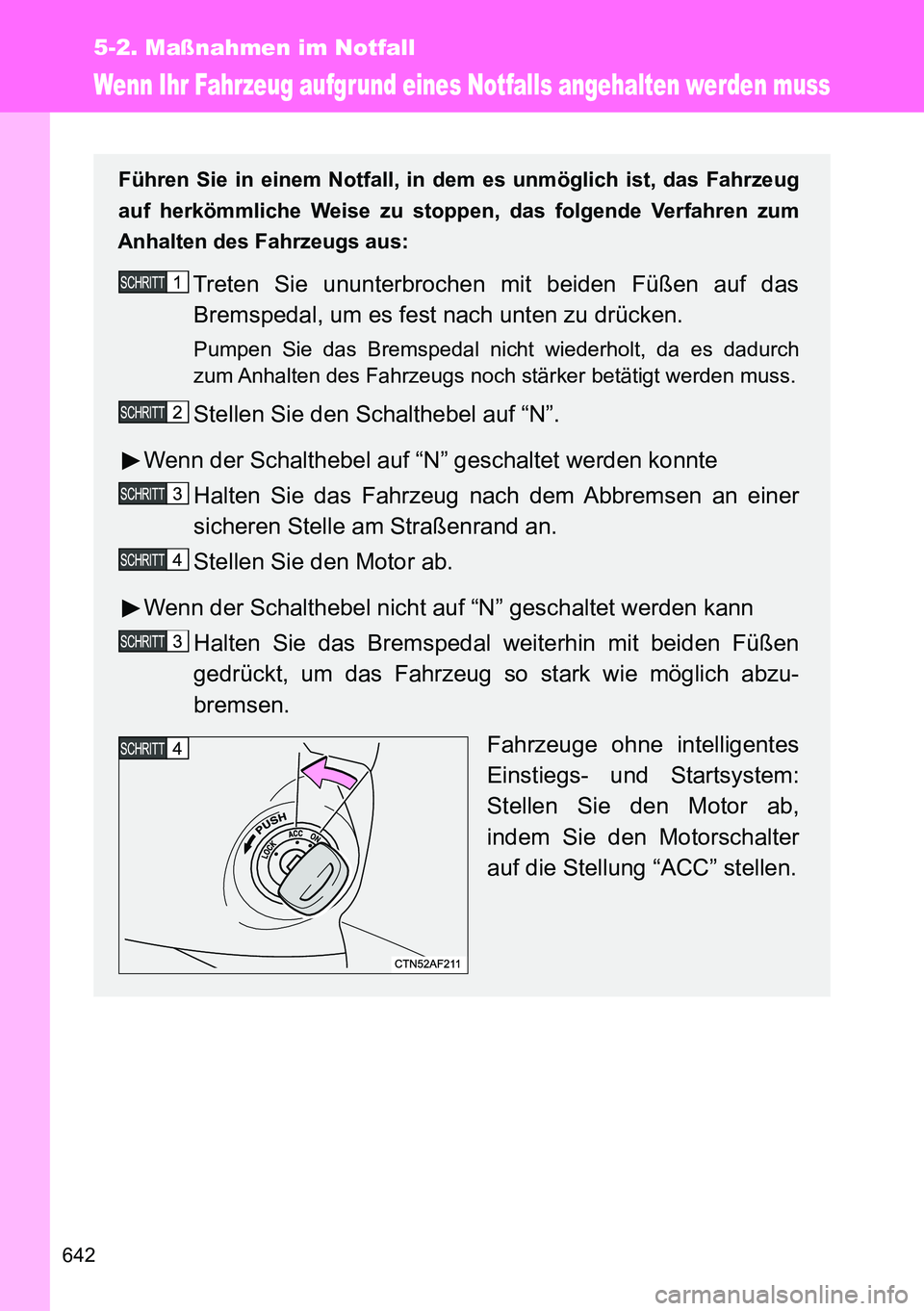 TOYOTA VERSO 2015  Betriebsanleitungen (in German) 642
5-2. Maßnahmen im Notfall
Wenn Ihr Fahrzeug aufgrund eines Notfalls angehalten werden muss
Führen Sie in einem Notfall, in dem es unmöglich ist, das Fahrzeug
auf herkömmliche Weise zu stoppen,