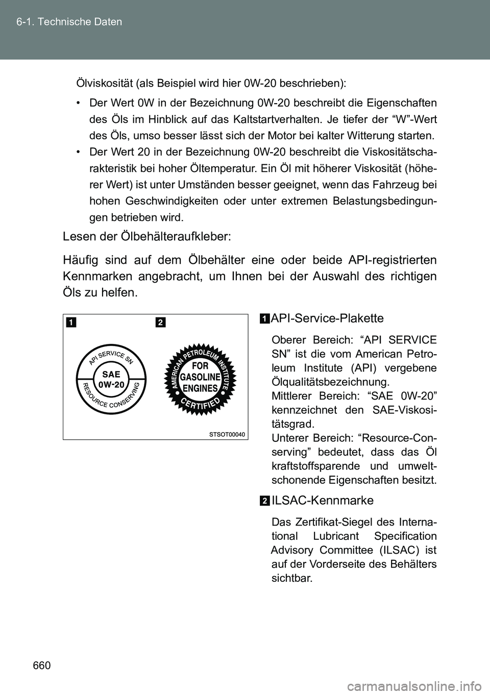 TOYOTA VERSO 2015  Betriebsanleitungen (in German) 660 6-1. Technische Daten
Ölviskosität (als Beispiel wird hier 0W-20 beschrieben):
• Der Wert 0W in der Bezeichnung 0W-20 beschreibt die Eigenschaften
des Öls im Hinblick auf das Kaltstartverhalt