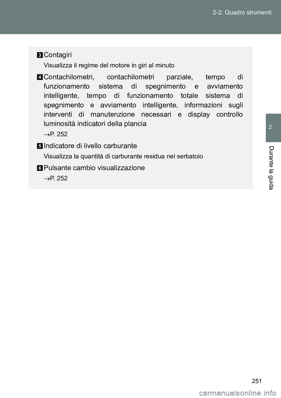 TOYOTA VERSO 2015 Manuale duso (in Italian) 251 2-2. Quadro strumenti
2
Durante la guida
Contagiri
Visualizza il regime del motore in giri al minuto
Contachilometri, contachilometri parziale, tempo di
funzionamento sistema di spegnimento e avvi TOYOTA VERSO 2015 Manuale duso (in Italian) 251 2-2. Quadro strumenti
2
Durante la guida
Contagiri
Visualizza il regime del motore in giri al minuto
Contachilometri, contachilometri parziale, tempo di
funzionamento sistema di spegnimento e avvi