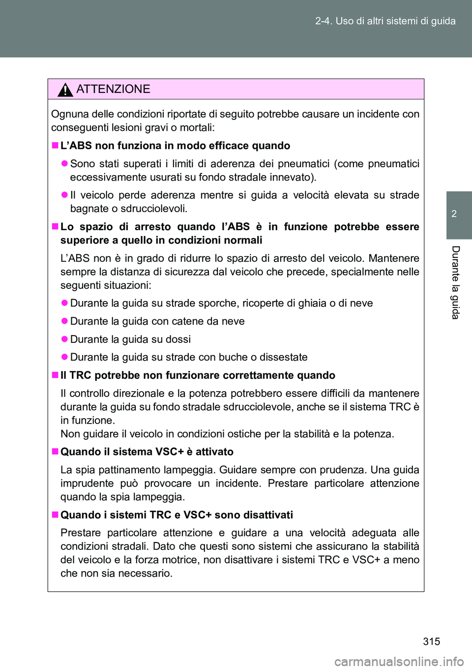 TOYOTA VERSO 2015  Manuale duso (in Italian) 315 2-4. Uso di altri sistemi di guida
2
Durante la guida
ATTENZIONE
Ognuna delle condizioni riportate di seguito potrebbe causare un incidente con
conseguenti lesioni gravi o mortali: 
L’ABS non
