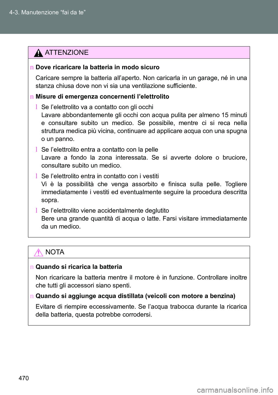 TOYOTA VERSO 2015  Manuale duso (in Italian) 470 4-3. Manutenzione “fai da te”
ATTENZIONE
�ODove ricaricare la batteria in modo sicuro
Caricare sempre la batteria all’aperto. Non caricarla in un garage, né in una
stanza chiusa dove non vi