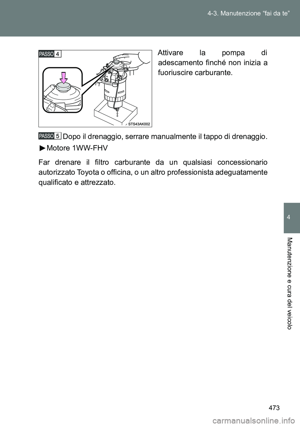 TOYOTA VERSO 2015  Manuale duso (in Italian) 473 4-3. Manutenzione “fai da te”
4
Manutenzione e cura del veicolo
Attivare la pompa di
adescamento finché non inizia a
fuoriuscire carburante.
Dopo il drenaggio, serrare manualmente il tappo di