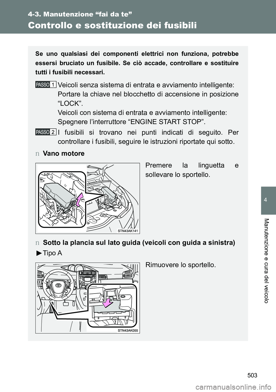 TOYOTA VERSO 2015  Manuale duso (in Italian) 503
4-3. Manutenzione “fai da te”
4
Manutenzione e cura del veicolo
Controllo e sostituzione dei fusibili
Se uno qualsiasi dei componenti elettrici non funziona, potrebbe
essersi bruciato un fusib