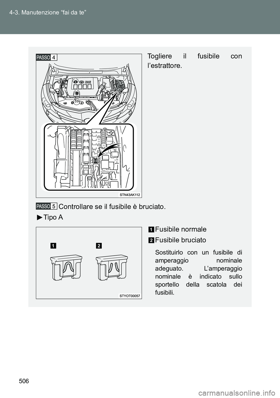 TOYOTA VERSO 2015  Manuale duso (in Italian) 506 4-3. Manutenzione “fai da te”
Togliere il fusibile con
l’estrattore.
Controllare se il fusibile è bruciato.
Tipo A
Fusibile normale
Fusibile bruciato
Sostituirlo con un fusibile di
amperagg