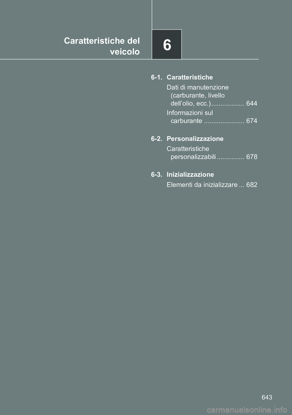 TOYOTA VERSO 2015  Manuale duso (in Italian) 6Caratteristiche del
veicolo
643
6-1. Caratteristiche
Dati di manutenzione 
(carburante, livello 
dell’olio, ecc.) .................. 644
Informazioni sul 
carburante ...................... 674
6-2.