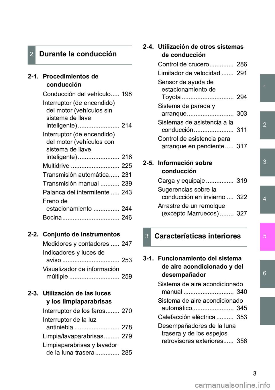 TOYOTA VERSO 2015  Manuale de Empleo (in Spanish) 1
2
3
4
5
6
3
2-1. Procedimientos de 
conducción
Conducción del vehículo.....  198
Interruptor (de encendido) 
del motor (vehículos sin 
sistema de llave 
inteligente) ........................  21