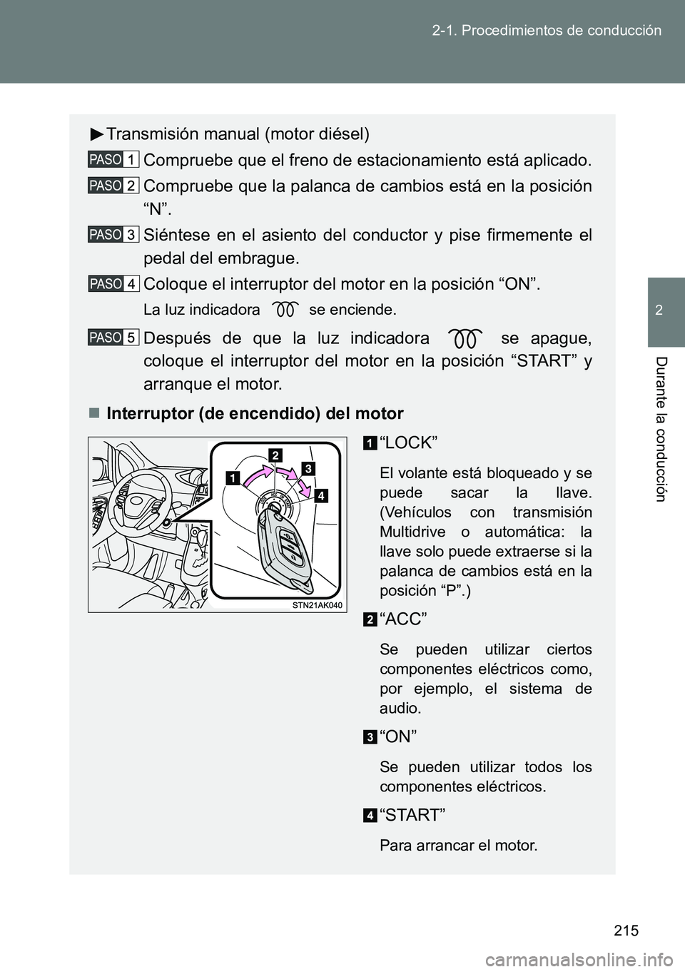 TOYOTA VERSO 2015 Manuale de Empleo (in Spanish) 215 2-1. Procedimientos de conducción
2
Durante la conducción
Transmisión manual (motor diésel)
Compruebe que el freno de estacionamiento está aplicado.
Compruebe que la palanca de cambios está TOYOTA VERSO 2015 Manuale de Empleo (in Spanish) 215 2-1. Procedimientos de conducción
2
Durante la conducción
Transmisión manual (motor diésel)
Compruebe que el freno de estacionamiento está aplicado.
Compruebe que la palanca de cambios está