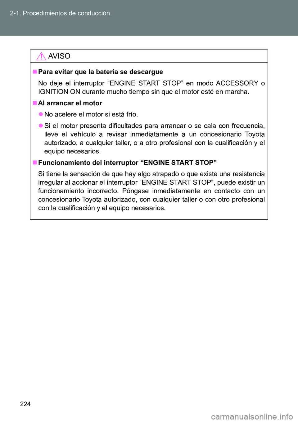 TOYOTA VERSO 2015 Manuale de Empleo (in Spanish) 224 2-1. Procedimientos de conducción
AVISO
Para evitar que la batería se descargue
No deje el interruptor “ENGINE START STOP” en modo ACCESSORY o
IGNITION ON durante mucho tiempo sin que el TOYOTA VERSO 2015 Manuale de Empleo (in Spanish) 224 2-1. Procedimientos de conducción
AVISO
Para evitar que la batería se descargue
No deje el interruptor “ENGINE START STOP” en modo ACCESSORY o
IGNITION ON durante mucho tiempo sin que el