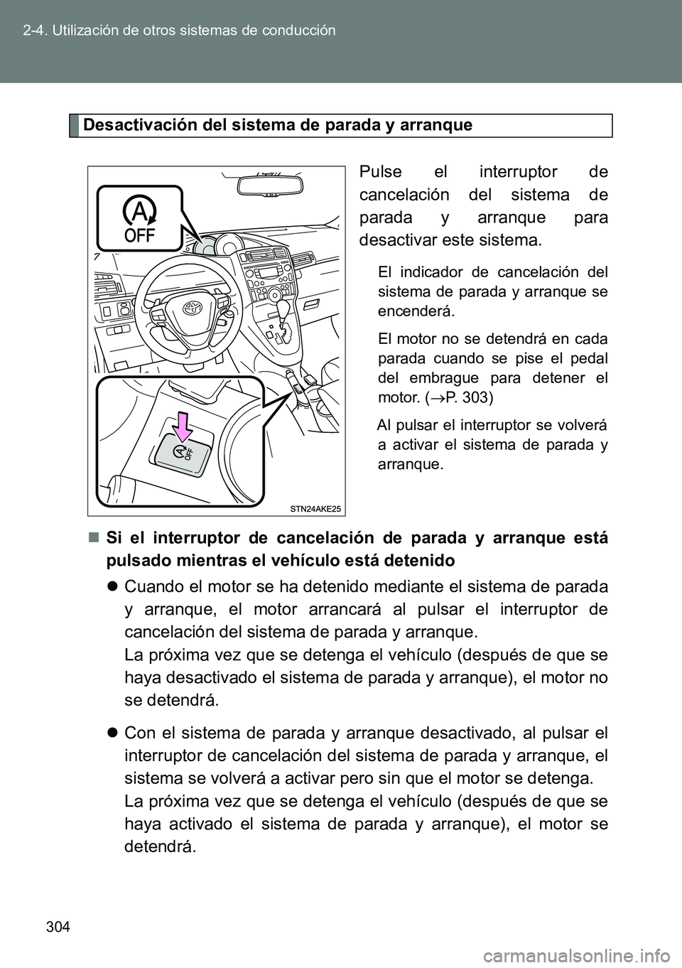 TOYOTA VERSO 2015  Manuale de Empleo (in Spanish) 304 2-4. Utilización de otros sistemas de conducción
Desactivación del sistema de parada y arranque
Pulse el interruptor de
cancelación del sistema de
parada y arranque para
desactivar este sistem