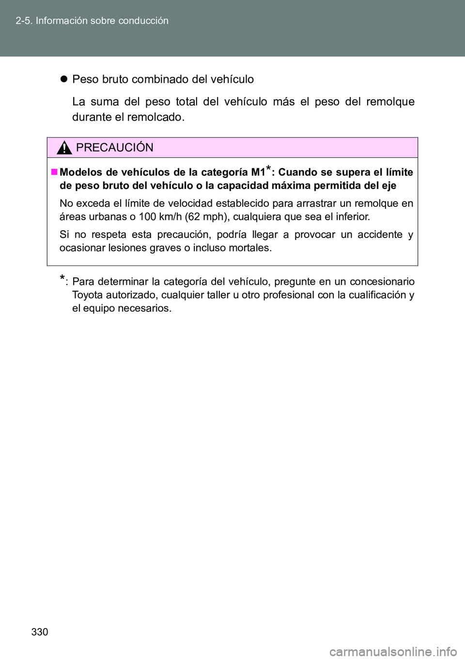 TOYOTA VERSO 2015 Manuale de Empleo (in Spanish) 330 2-5. Información sobre conducción
Peso bruto combinado del vehículo
La suma del peso total del vehículo más el peso del remolque
durante el remolcado.
*: Para determinar la categoría del TOYOTA VERSO 2015 Manuale de Empleo (in Spanish) 330 2-5. Información sobre conducción
Peso bruto combinado del vehículo
La suma del peso total del vehículo más el peso del remolque
durante el remolcado.
*: Para determinar la categoría del