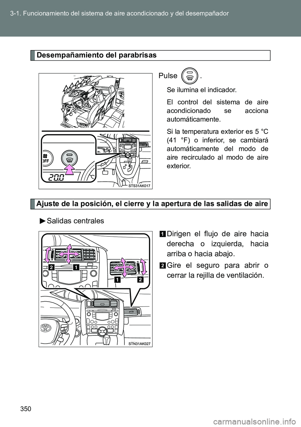 TOYOTA VERSO 2015 Manuale de Empleo (in Spanish) 350 3-1. Funcionamiento del sistema de aire acondicionado y del desempañador
Desempañamiento del parabrisas
Pulse .
Se ilumina el indicador.
El control del sistema de aire
acondicionado se acciona
a TOYOTA VERSO 2015 Manuale de Empleo (in Spanish) 350 3-1. Funcionamiento del sistema de aire acondicionado y del desempañador
Desempañamiento del parabrisas
Pulse .
Se ilumina el indicador.
El control del sistema de aire
acondicionado se acciona
a