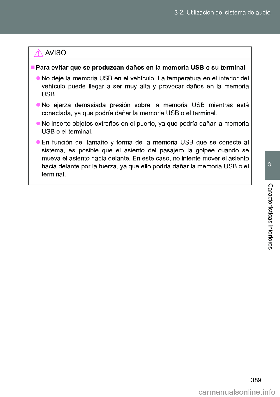 TOYOTA VERSO 2015  Manuale de Empleo (in Spanish) 389 3-2. Utilización del sistema de audio
3
Características interiores
AVISO
Para evitar que se produzcan daños en la memoria USB o su terminal
No deje la memoria USB en el vehículo. La temp