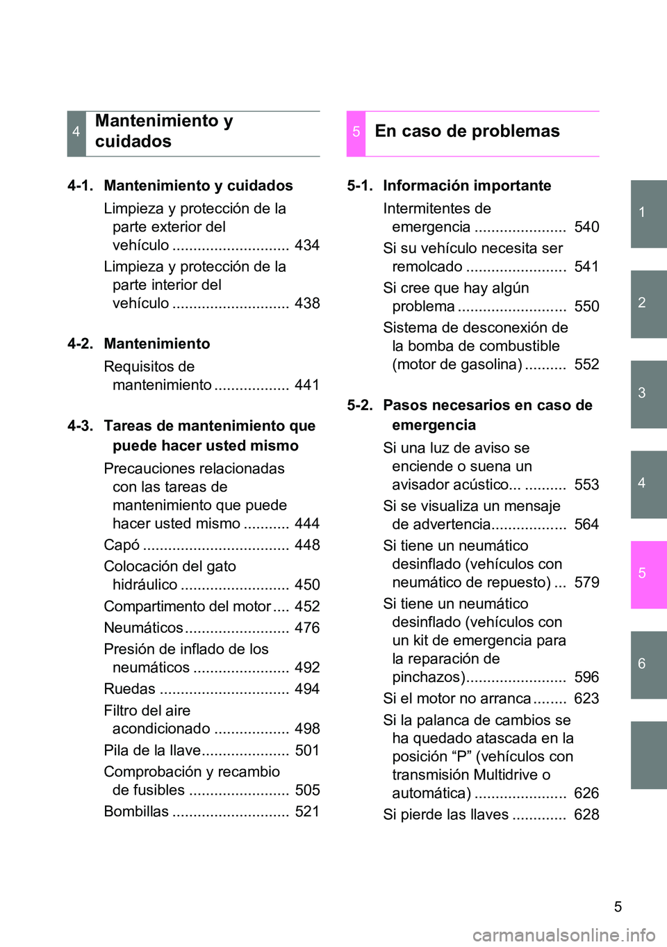 TOYOTA VERSO 2015  Manuale de Empleo (in Spanish) 1
2
3
4
5
6
5
4-1. Mantenimiento y cuidados
Limpieza y protección de la 
parte exterior del 
vehículo ............................  434
Limpieza y protección de la 
parte interior del 
vehículo ..