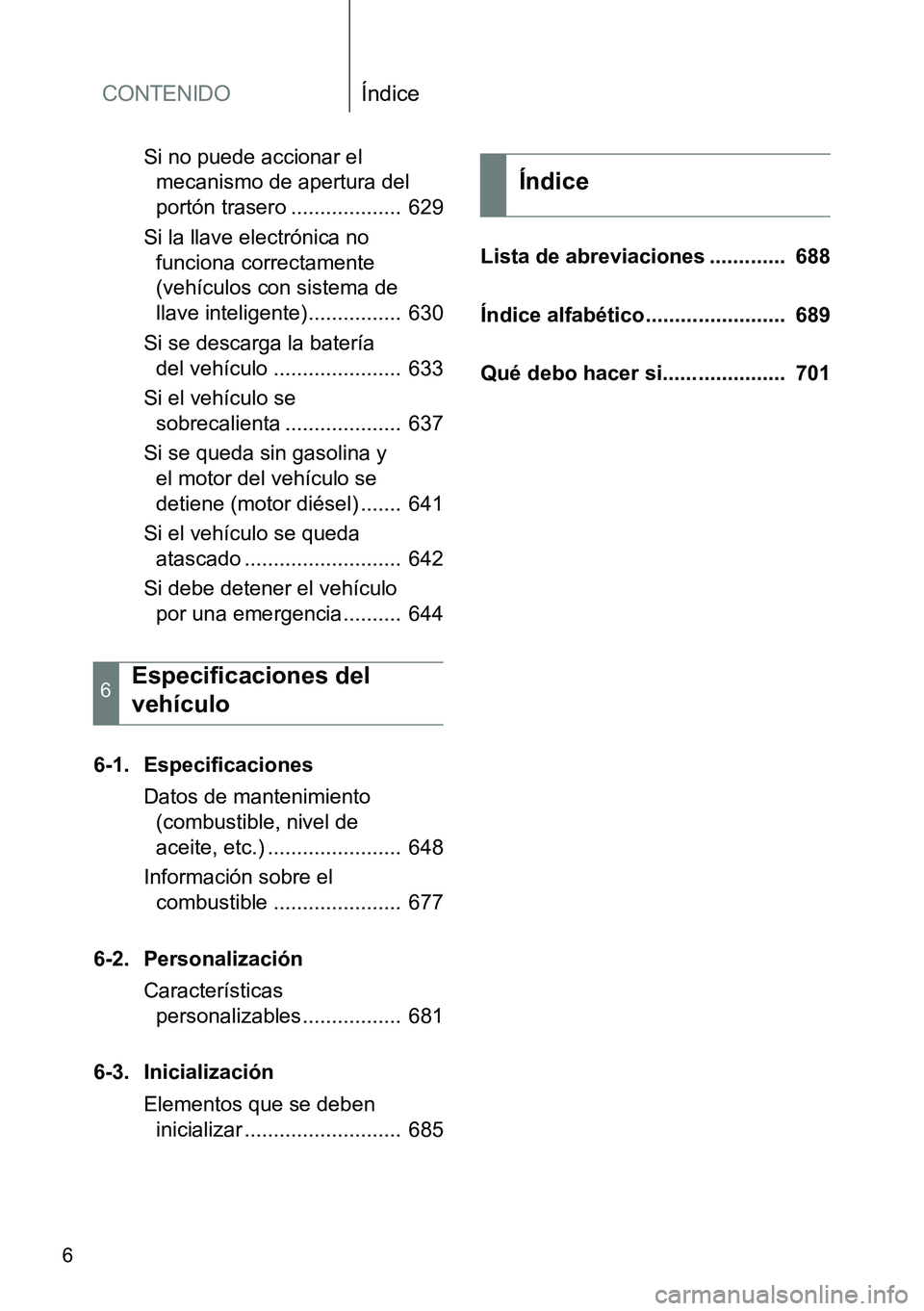 TOYOTA VERSO 2015  Manuale de Empleo (in Spanish) CONTENIDOÍndice
6
Si no puede accionar el 
mecanismo de apertura del 
portón trasero ...................  629
Si la llave electrónica no 
funciona correctamente 
(vehículos con sistema de 
llave i