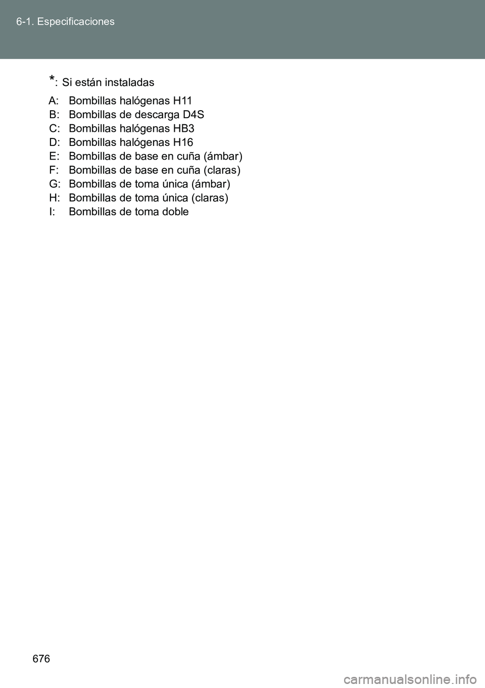 TOYOTA VERSO 2015 Manuale de Empleo (in Spanish) 676 6-1. Especificaciones
*: Si están instaladas
A: Bombillas halógenas H11
B: Bombillas de descarga D4S
C: Bombillas halógenas HB3
D: Bombillas halógenas H16
E: Bombillas de base en cuña (ámba TOYOTA VERSO 2015 Manuale de Empleo (in Spanish) 676 6-1. Especificaciones
*: Si están instaladas
A: Bombillas halógenas H11
B: Bombillas de descarga D4S
C: Bombillas halógenas HB3
D: Bombillas halógenas H16
E: Bombillas de base en cuña (ámba