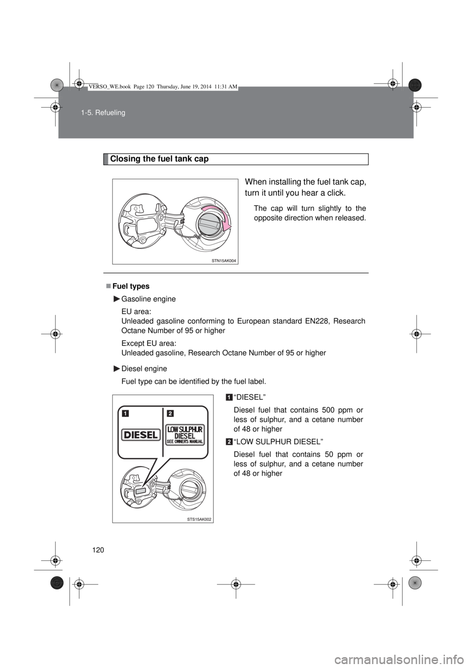 TOYOTA VERSO 2015 Owners Manual 120 1-5. Refueling
Closing the fuel tank cap
When installing the fuel tank cap,
turn it until you hear a click.
The cap will turn slightly to the
opposite direction when released.
Fuel types
Gasoli TOYOTA VERSO 2015 Owners Manual 120 1-5. Refueling
Closing the fuel tank cap
When installing the fuel tank cap,
turn it until you hear a click.
The cap will turn slightly to the
opposite direction when released.
Fuel types
Gasoli