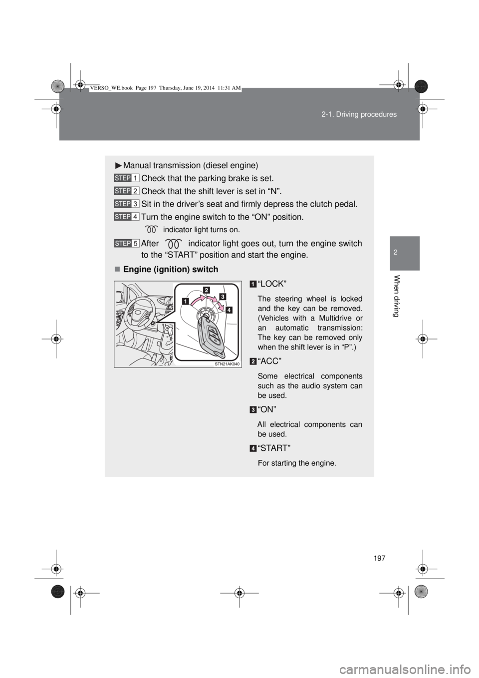 TOYOTA VERSO 2015 Owners Manual 197 2-1. Driving procedures
2
When driving
Manual transmission (diesel engine)
Check that the parking brake is set.
Check that the shift lever is set in “N”.
Sit in the driver’s seat and firmly TOYOTA VERSO 2015 Owners Manual 197 2-1. Driving procedures
2
When driving
Manual transmission (diesel engine)
Check that the parking brake is set.
Check that the shift lever is set in “N”.
Sit in the driver’s seat and firmly