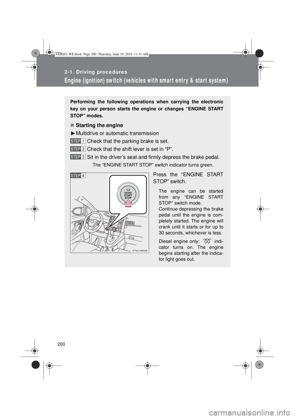 TOYOTA VERSO 2015 Owners Manual 200
2-1. Driving procedures
Engine (ignition) switch (vehicles with smart entr y & start system)
Performing the following operations when carrying the electronic
key on your person starts the engine o TOYOTA VERSO 2015 Owners Manual 200
2-1. Driving procedures
Engine (ignition) switch (vehicles with smart entr y & start system)
Performing the following operations when carrying the electronic
key on your person starts the engine o