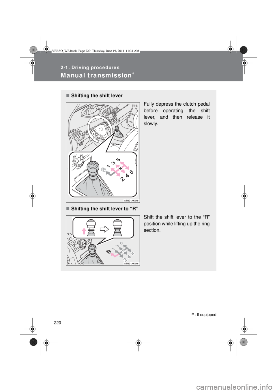TOYOTA VERSO 2015 Owners Manual 220
2-1. Driving procedures
Manual transmission
: If equipped
Shifting the shift lever
Fully depress the clutch pedal
before operating the shift
lever, and then release it
slowly.
Shiftin TOYOTA VERSO 2015 Owners Manual 220
2-1. Driving procedures
Manual transmission
: If equipped
Shifting the shift lever
Fully depress the clutch pedal
before operating the shift
lever, and then release it
slowly.
Shiftin