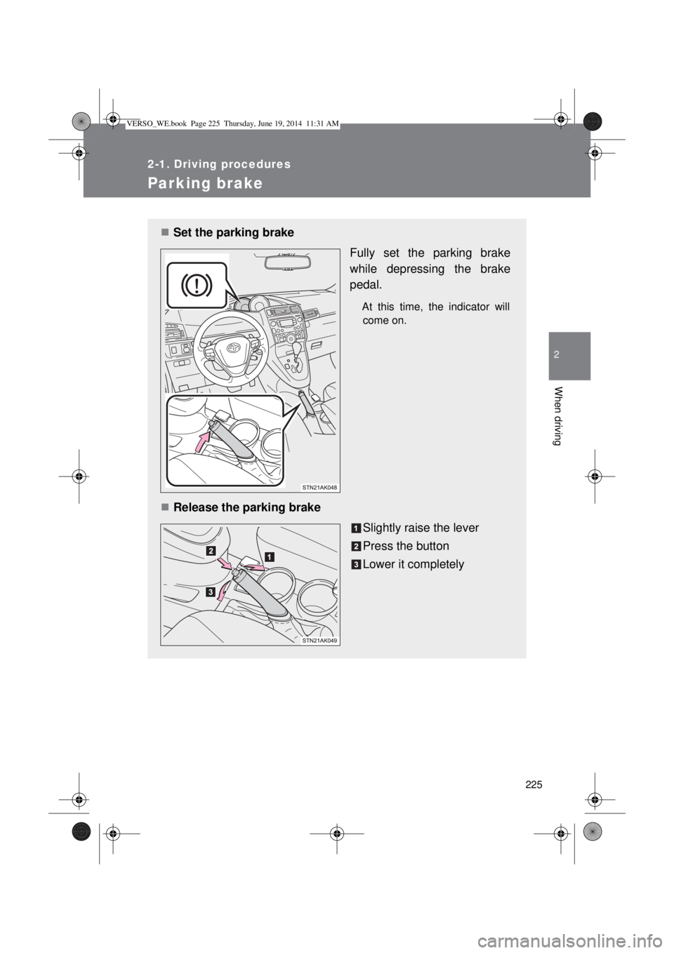 TOYOTA VERSO 2015  Owners Manual 225
2-1. Driving procedures
2
When driving
Parking brake
Set the parking brake
Fully set the parking brake
while depressing the brake
pedal.
At this time, the indicator will
come on.
Release the