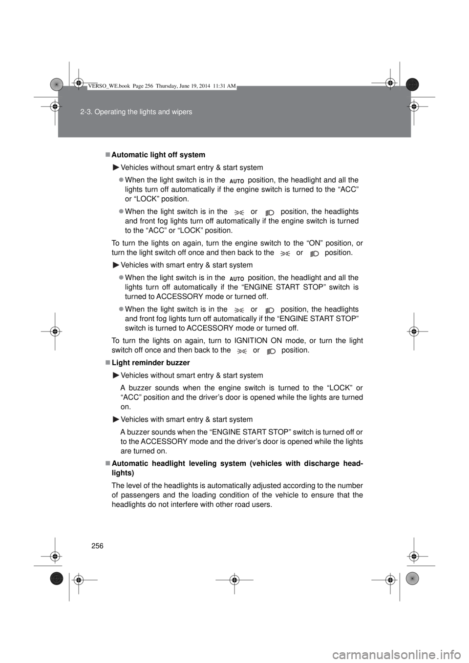 TOYOTA VERSO 2015 Owners Manual 256 2-3. Operating the lights and wipers
Automatic light off system
Vehicles without smart entry & start system
When the light switch is in the   position, the headlight and all the
lights turn 