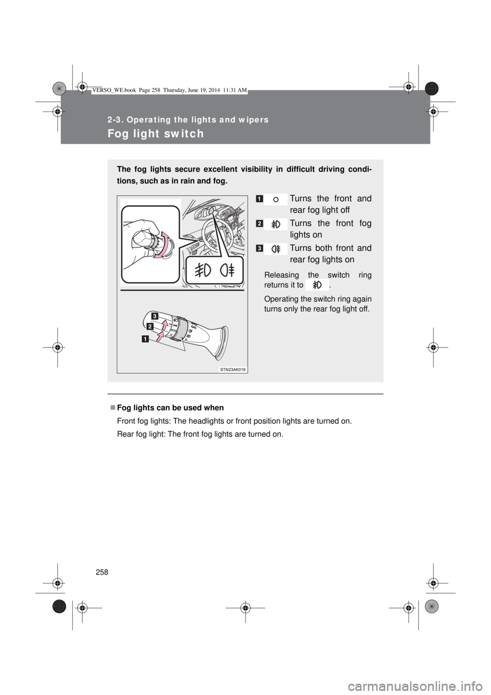 TOYOTA VERSO 2015 Owners Manual 258
2-3. Operating the lights and wipers
Fog light switch
Fog lights can be used when
Front fog lights: The headlights or front position lights are turned on.
Rear fog light: The front fog lights a TOYOTA VERSO 2015 Owners Manual 258
2-3. Operating the lights and wipers
Fog light switch
Fog lights can be used when
Front fog lights: The headlights or front position lights are turned on.
Rear fog light: The front fog lights a