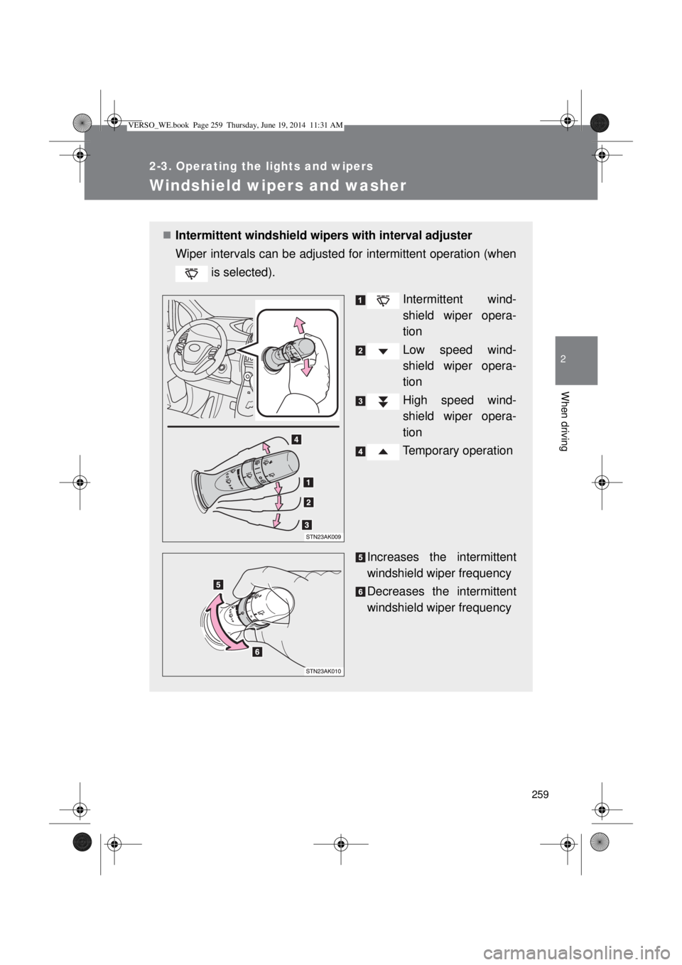 TOYOTA VERSO 2015 Owners Manual 259
2-3. Operating the lights and wipers
2
When driving
Windshield wipers and washer
Intermittent windshield wipers with interval adjuster
Wiper intervals can be adjusted for intermittent operation TOYOTA VERSO 2015 Owners Manual 259
2-3. Operating the lights and wipers
2
When driving
Windshield wipers and washer
Intermittent windshield wipers with interval adjuster
Wiper intervals can be adjusted for intermittent operation